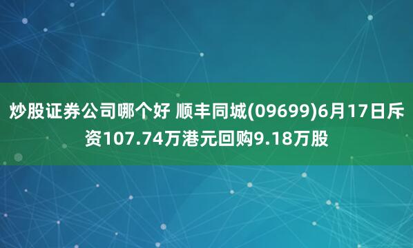 炒股证券公司哪个好 顺丰同城(09699)6月17日斥资107.74万港元回购9.18万股