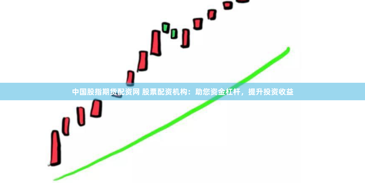 中国股指期货配资网 股票配资机构：助您资金杠杆，提升投资收益
