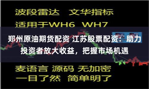 郑州原油期货配资 江苏股票配资：助力投资者放大收益，把握市场机遇
