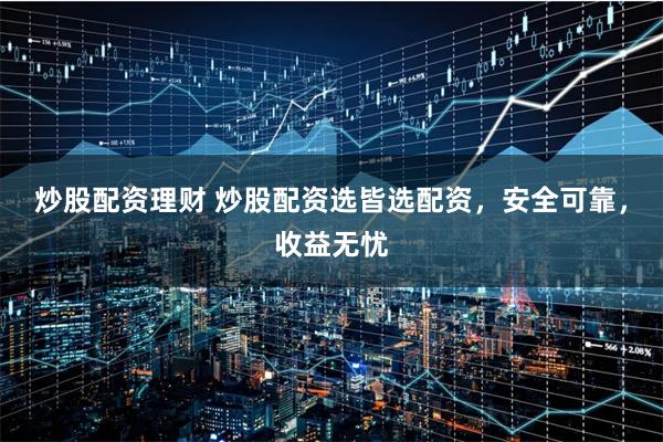 炒股配资理财 炒股配资选皆选配资，安全可靠，收益无忧