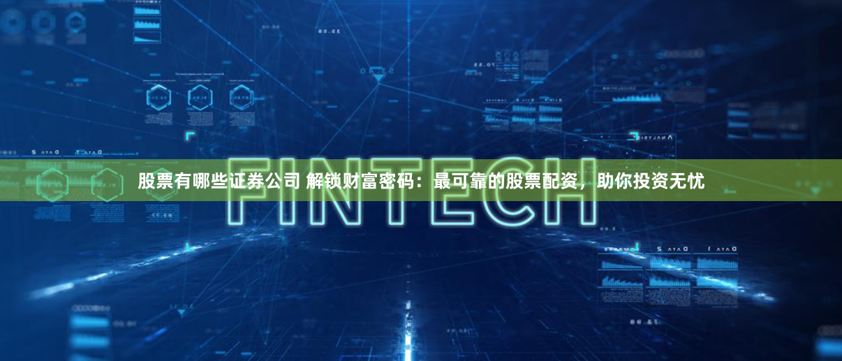 股票有哪些证券公司 解锁财富密码：最可靠的股票配资，助你投资无忧