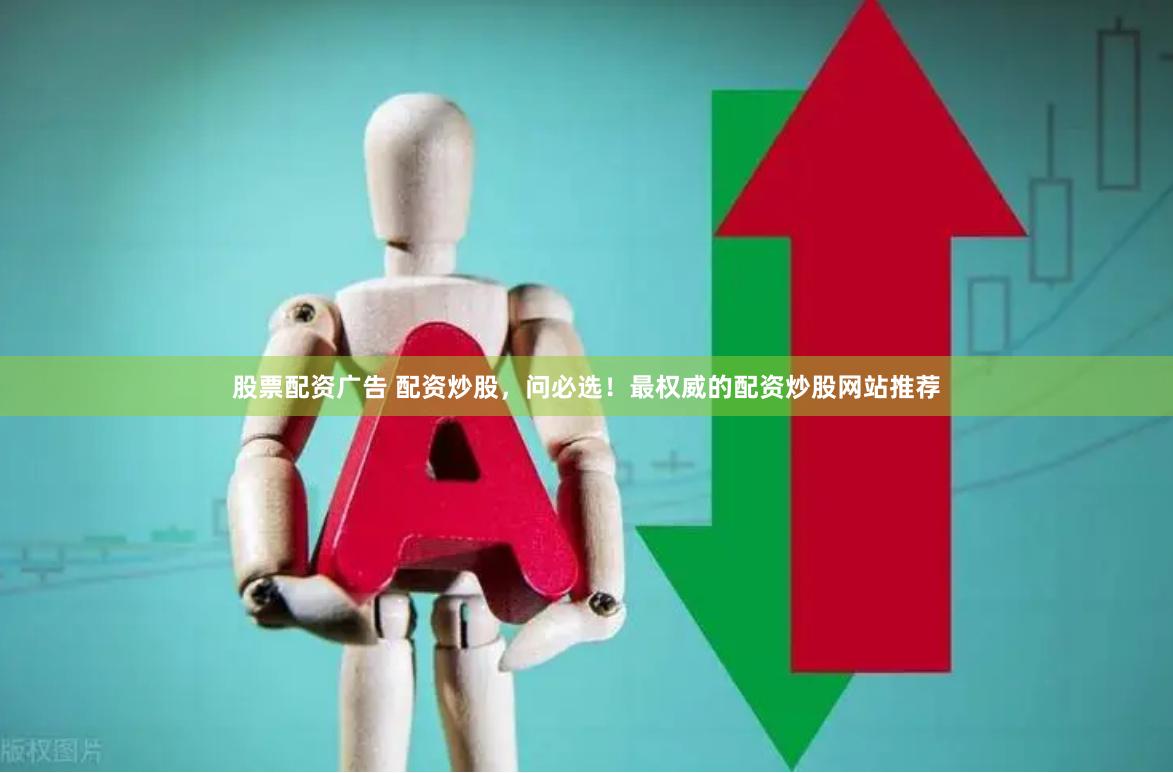 股票配资广告 配资炒股，问必选！最权威的配资炒股网站推荐