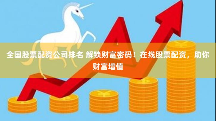 全国股票配资公司排名 解锁财富密码！在线股票配资，助你财富增值