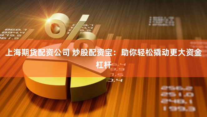 上海期货配资公司 炒股配资宝：助你轻松撬动更大资金杠杆