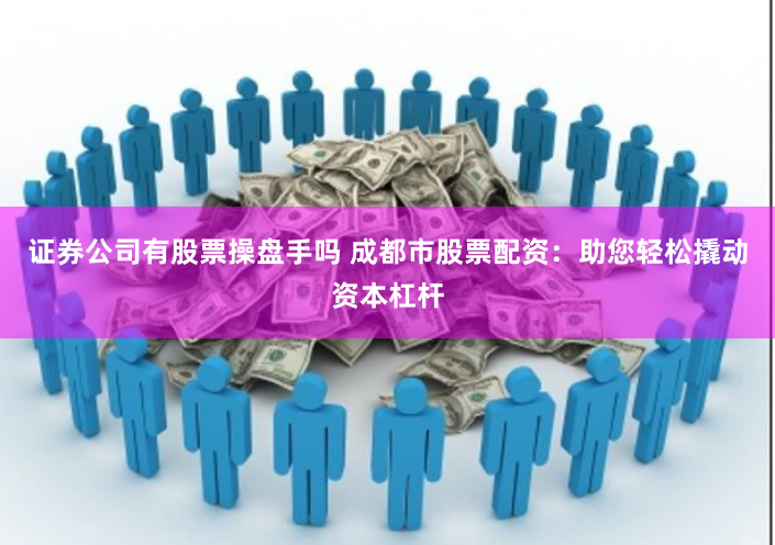 证券公司有股票操盘手吗 成都市股票配资：助您轻松撬动资本杠杆