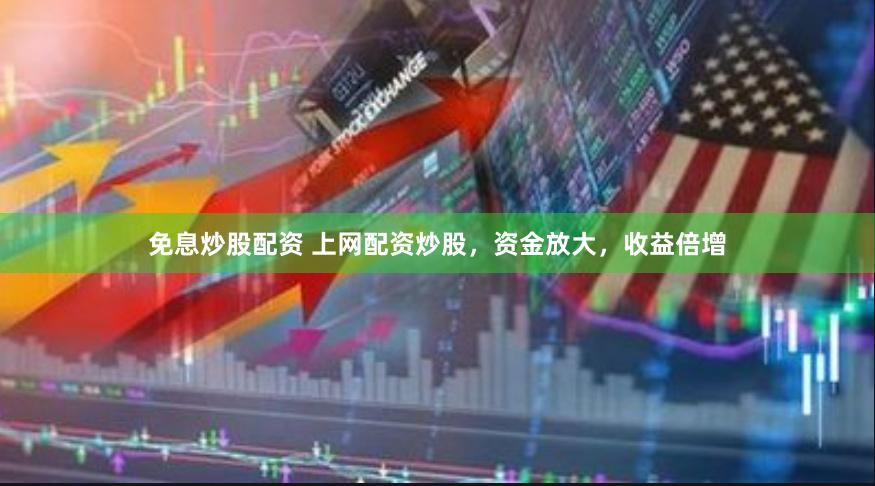 免息炒股配资 上网配资炒股，资金放大，收益倍增