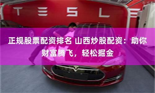 正规股票配资排名 山西炒股配资：助你财富腾飞，轻松掘金