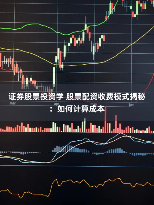 证券股票投资学 股票配资收费模式揭秘：如何计算成本