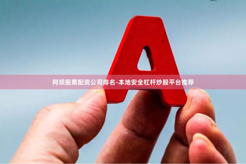 阿坝股票配资公司排名-本地安全杠杆炒股平台推荐