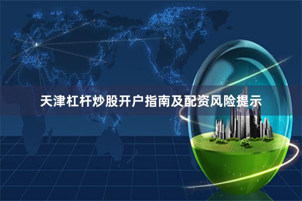 天津杠杆炒股开户指南及配资风险提示