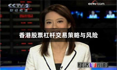 香港股票杠杆交易策略与风险