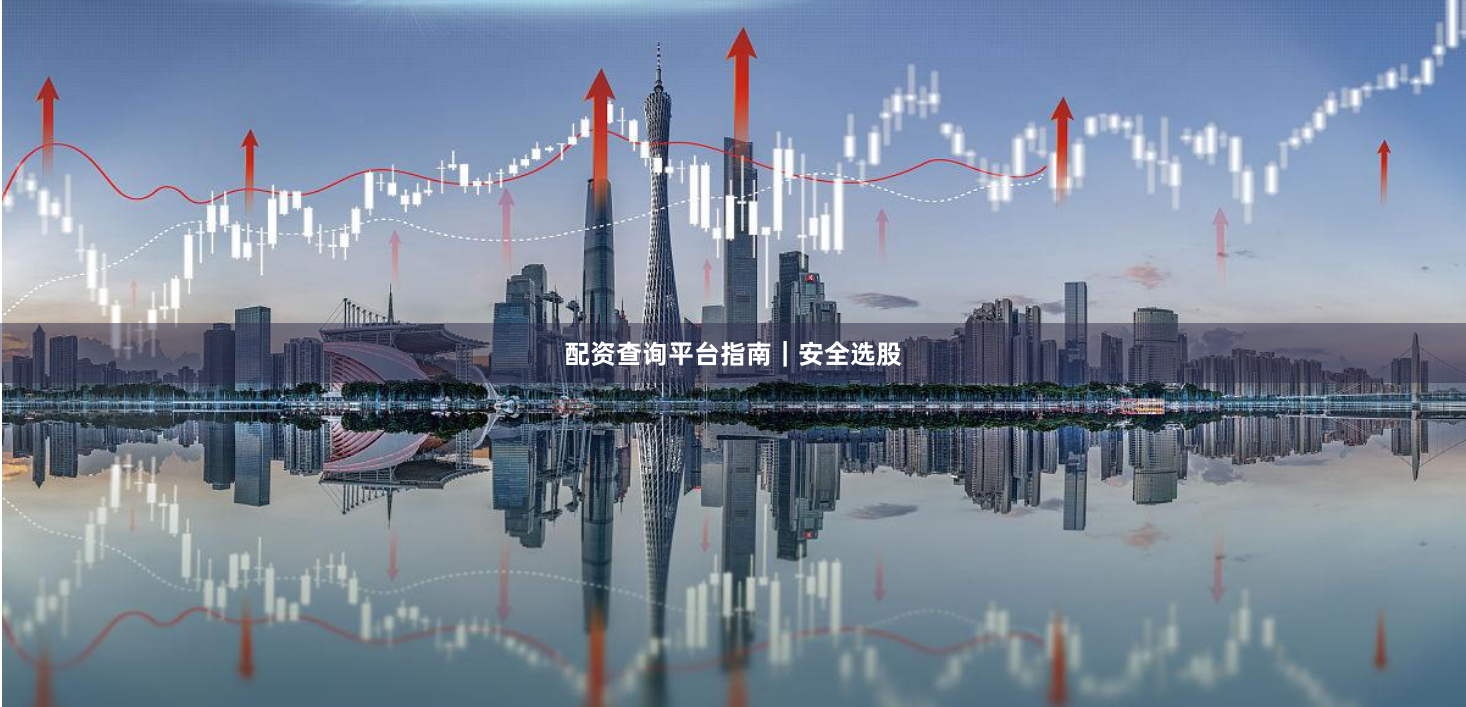 配资查询平台指南｜安全选股