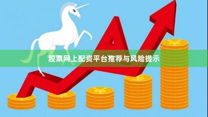 股票网上配资平台推荐与风险提示