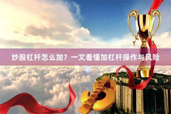 炒股杠杆怎么加？一文看懂加杠杆操作与风险