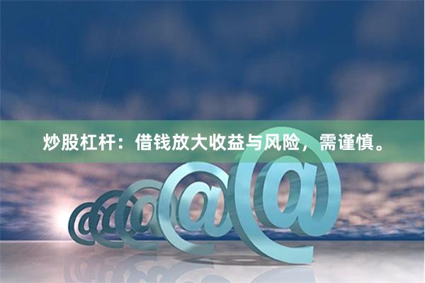 炒股杠杆：借钱放大收益与风险，需谨慎。