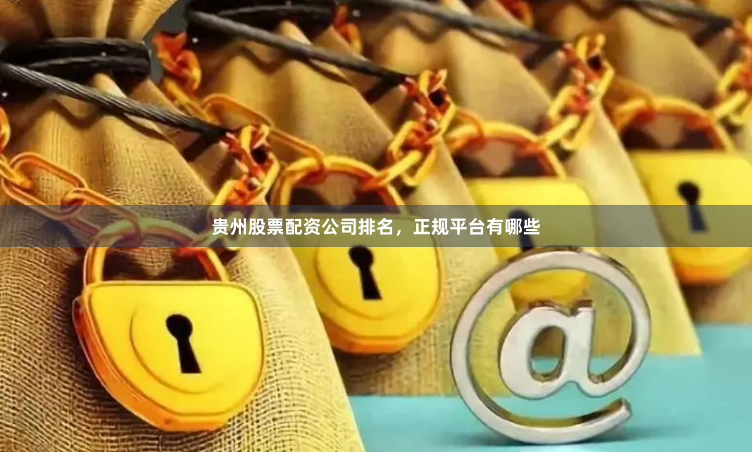 贵州股票配资公司排名，正规平台有哪些