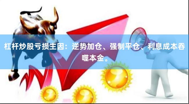 杠杆炒股亏损主因：逆势加仓、强制平仓、利息成本吞噬本金。