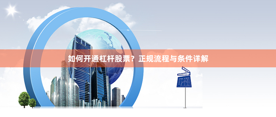 如何开通杠杆股票？正规流程与条件详解