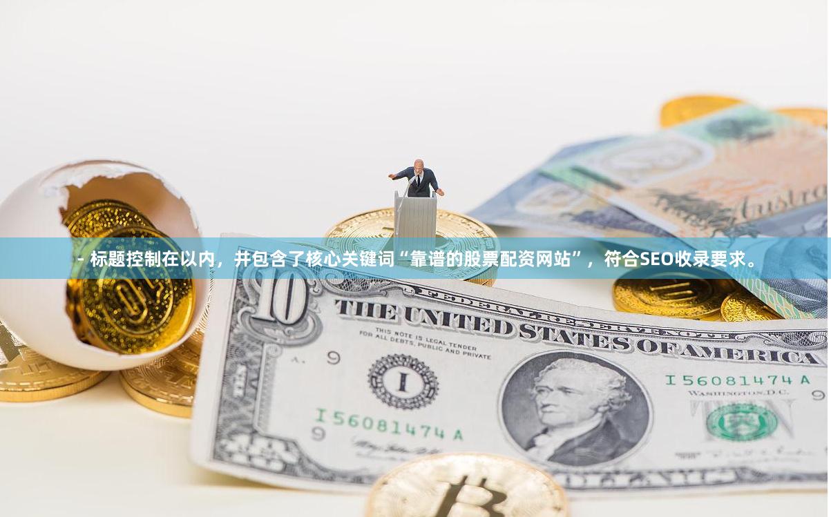 - 标题控制在以内，并包含了核心关键词“靠谱的股票配资网站”，符合SEO收录要求。